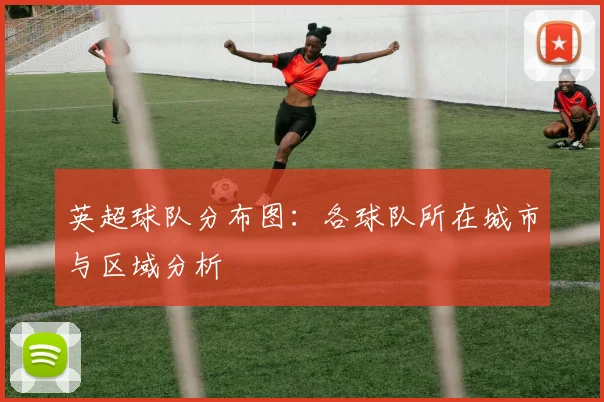 英超球队分布图:各球队所在城市与区域分析