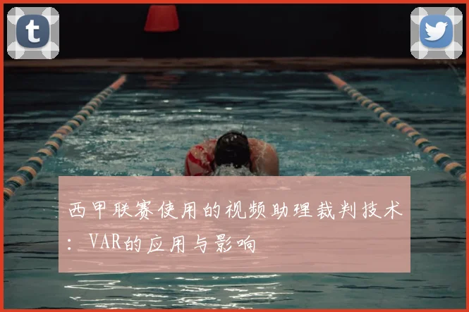 西甲联赛使用的视频助理裁判技术：VAR的应用与影响