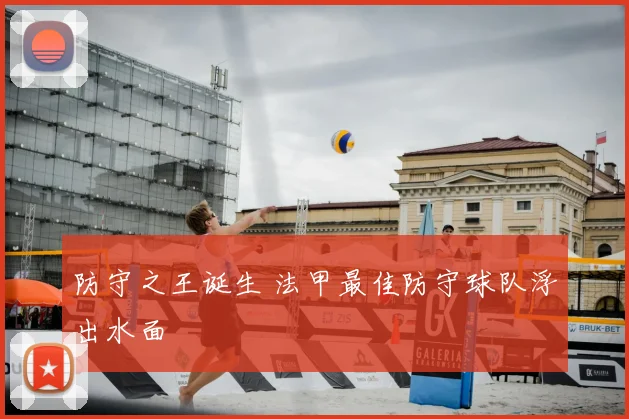 防守之王诞生 法甲最佳防守球队浮出水面